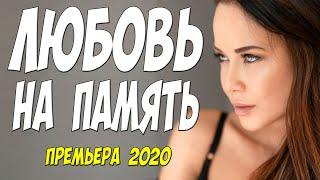 Высшего сорта фильм 2020!! - ЛЮБОВЬ НА ПАМЯТЬ - Русские мелодрамы 2020 новинки HD 1080P