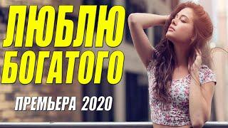 Богатейший фильм 2020 - ЛЮБЛЮ БОГАТОГО - Русские мелодрамы 2020 новинки HD 1080P