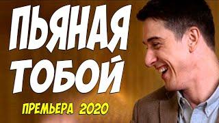 Бомбезная новинка 2020 { ПЬЯНАЯ ТОБОЙ } Русские мелодармы 2020 новинки HD 1080P