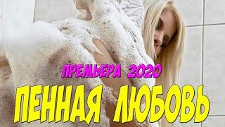 Офигенный фильм 2020!! - ПЕННАЯ ЛЮБОВЬ - Русские мелодрамы 2020 новинки HD 1080P