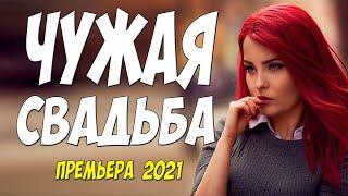 Новиночка 2021!!    ЧУЖАЯ СВАДЬБА   Русские мелодрамы 2021 новинки HD 1080P