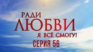 56 серия | Ради любви я все смогу