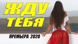 Внимание!! Новинка 2020!! - ЖДУ ТЕБЯ - Русские мелодрамы 2020 новинки HD 1080P