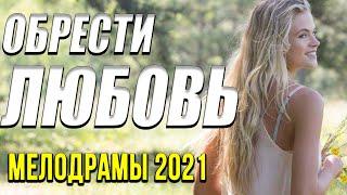 Хорошая мелодрама  [[ Обрести любовь ]] Русские мелодрамы 2021 новинки HD 1080P