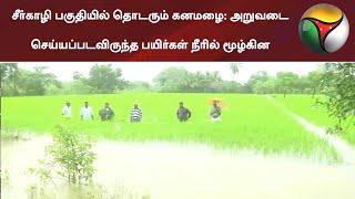 சீர்காழி பகுதியில் தொடரும் கனமழை: அறுவடை செய்யப்படவிருந்த பயிர்கள் நீரில் மூழ்கின