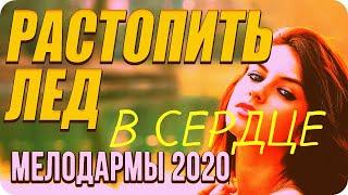 СУПЕР Мелодрама про любовь / Растопить лед В Сердце/ Русские мелодрамы 2020 новинки HD 1080P/