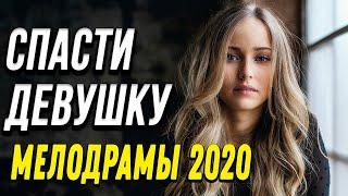 Замечательная мелодрама [[ Спасти девушку ]] Русские мелодрамы 2020 новинки HD 1080P