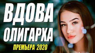 Лучшая среди лучших!! - ВДОВА ОЛИГАРХА - Русские мелодармы 2020 новинки HD 1080P