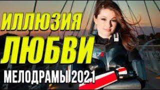 Хорошая мелодрама [[ Иллюзия любви ]] Русские мелодрамы 2021 новинки HD 1080P