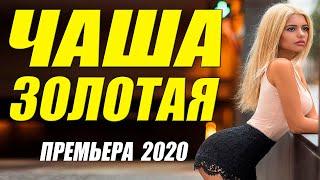 Очаровательный фильм 2020!!  - ЧАША ЗОЛОТАЯ - Русские мелодармы 2020 новинки HD 1080P
