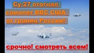 СРОЧНО! Су-27 отогнал самолет ВВС США от границ России
