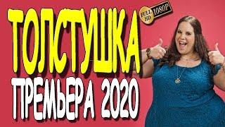 Фильм новинка 2020 - ТОЛСТУШКА/ Русские мелодрамы 2019 премьера HD 1080P