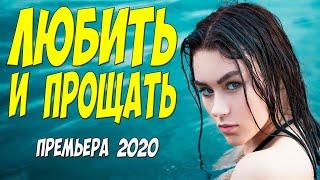 Красивый фильм 2020 - ЛЮБИТЬ И ПРОЩАТЬ - Русские мелодрамы 2020 новинки HD 1080P
