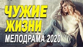 Идеальный фильм о любви для вечера - ЧУЖИЕ ЖИЗНИ / Русские мелодрамы новинки 2020