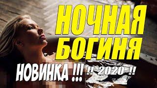 Яркий фильм 2020!!! - НОЧНАЯ БОГИНЯ - Русские мелодрамы 2020 новинки HD 1080P