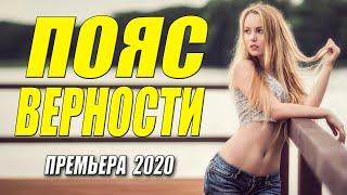 Зашибательская премьера 2020!! - ПОЯС ВЕРНОСТИ - Русские мелодрамы 2020 новинки HD 1080P