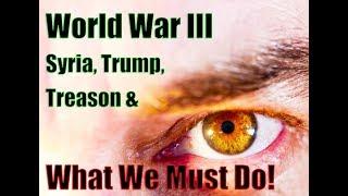 World War III, Syria, Palestine, Trump, Treason & What We Must Do