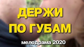 Фильм новинка 2020 ДЕРЖИ ПО ГУБАМ - Русские мелодрамы 2020 новинки HD 1080P