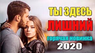 Офигенный фильм - !!! ТЫ ЗДЕСЬ ЛИШНИЙ!!!  Русские мелодрамы 2020 новинки HD 1080P