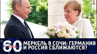 60 минут. Меркель в Сочи: Германия и Россия сближаются? От 18.05.18