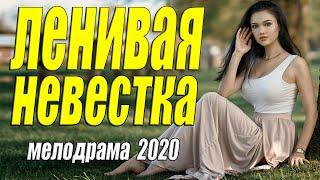 Фильм такой что пальчики оближешь - ЛЕНИВАЯ НЕВЕСТКА - Русские мелодрамы 2020 новинки HD 1080P