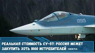 Реальная стоимость истребителя  Су- 57. Россия может закупить хоть 1000 истребителей
