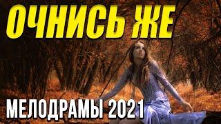 Замечательная мелодрама [[ Очнись же ]] Русские мелодрамы 2021 новинки HD 1080P