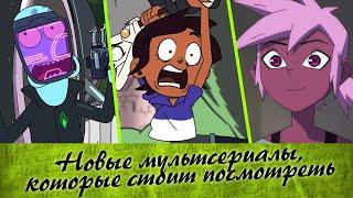 НОВЫЕ МУЛЬТСЕРИАЛЫ, КОТОРЫЕ СТОИТ ПОСМОТРЕТЬ