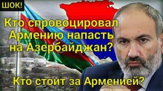 ШОК! Кто спровоцировал Армению напасть на Азербайджан? Кто стоит за Арменией?