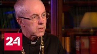 Архиепископ Кентерберийский: молодое поколение снова стремится к Богу - Россия 24