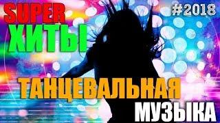Танцевальная Музыка - Супер Хиты 2018