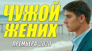 Этот фильм король ютуба!! - ЧУЖОЙ ЖЕНИХ - Русские мелодрамы 2020 новинки HD 1080P