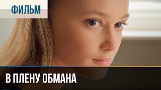 В плену обмана - Мелодрама | Фильмы и сериалы - Русские мелодрамы
