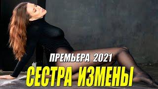 ОПАЛЬНЫЙ ФИЛЬМ 2021 ** СЕСТРА ИЗМЕНЫ - Русские мелодрамы 2021 новинки HD 1080P
