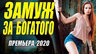 Свежая мелодрама - ЗАМУЖ ЗА БОГАТОГО - Русские мелодармы 2020 новинки HD 1080P