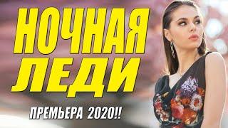 Раскошный фильм [[ НОЧНАЯ ЛЕДИ ]] Русские мелодрамы 2020 новинки HD 1080P