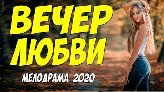 Трогательная новинка 2020 - ВЕЧЕР ЛЮБВИ -  Русские мелодрамы 2020 новинки HD 1080P