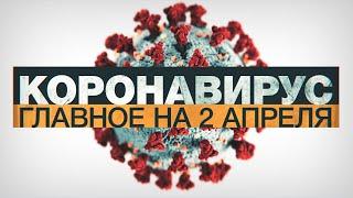 Коронавирус в России и мире: главные новости о распространении COVID-19 ко 2 апреля