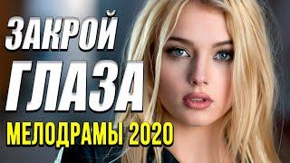 Замечательная мелодрама   [[ Закрой глаза ]] Русские мелодрамы 2020 новинки HD 1080P