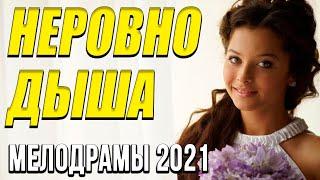 Отличная мелодрама [[ Неровно дыша ]] Русские мелодрамы 2021 новинки HD 1080P