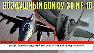 ЭКСПЕРТ ОЦЕНИЛ ВОЗДУШНЫЙ БОЙ СУ-30 И F-16 В НЕБЕ НАД КАШМИРОМ