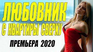 Пронзит ваше сердце!! [[ ЛЮБОВНИК ИЗ КВАРТИРЫ СВЕРХУ ]] Русские мелодрамы 2020 новинки HD 1080P