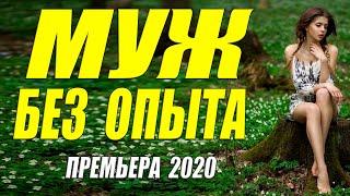 Дорогая премьера 2020 - МУЖ БЕЗ ОПЫТА - Русские мелодрамы 2020 новинки HD 1080P