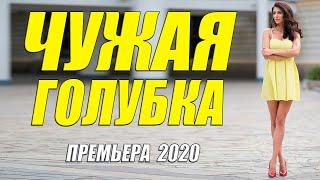 Неповторимая премьера 2020 - ЧУЖАЯ ГОЛУБКА - Русские мелодрамы 2020 новинки HD 1080P