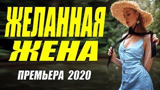 Теплый фильм 2020 ** ЖЕЛАННАЯ ЖЕНА ** Русские мелодрамы 2020 новинки HD 1080P
