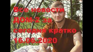 Все новости ДОМ-2 за сегодня кратко 16.06.2020. ДОМ-2 новости.