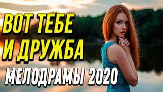 Мелодрама о судьбе  [[ Вот тебе и дружба ]] Русские мелодрамы 2020 новинки HD 1080P