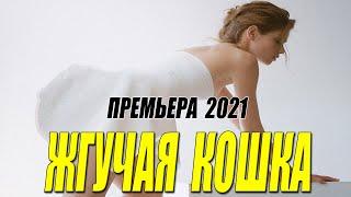 Обалденная новинка 2021!! [[ ЖГУЧАЯ КОШКА ]] Русские мелодрамы 2021 новинки HD 1080P