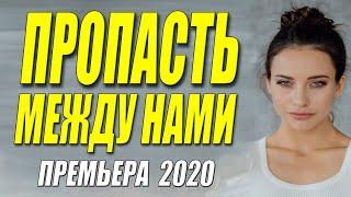 ПРОПАСТЬ МЕЖДУ НАМИ (2020) СМОТРЕТЬ ОНЛАЙН ПОЛНЫЙ ФИЛЬМ. Русские мелодрамы 2020