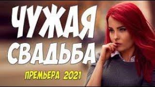 Новиночка 2021!! ** ЧУЖАЯ СВАДЬБА - Русские мелодрамы 2021 новинки HD 1080P
